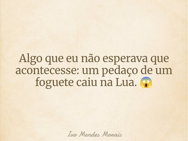 Algo que eu não esperava que acontecesse: um pedaço de um foguete caiu na Lua. 😱... Frase de Ivo Mendes Morais.