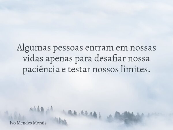 Algumas pessoas entram em nossas vidas apenas para desafiar nossa paciência e testar nossos limites.... Frase de Ivo Mendes Morais.