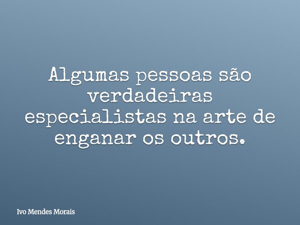 Algumas pessoas são verdadeiras especialistas na arte de enganar os outros.... Frase de Ivo Mendes Morais.