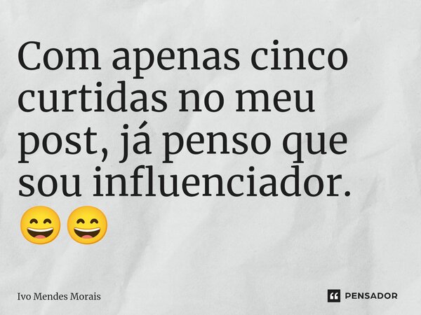 Com apenas cinco curtidas no meu post, já penso que sou influenciador. 😄😄... Frase de Ivo Mendes Morais.