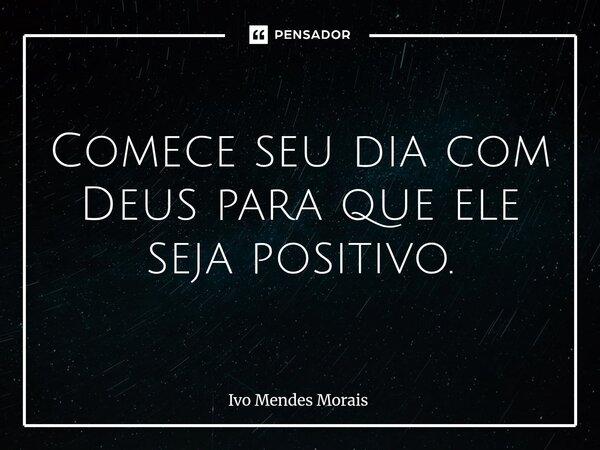 ⁠Comece seu dia com Deus para que ele seja positivo.... Frase de Ivo Mendes Morais.