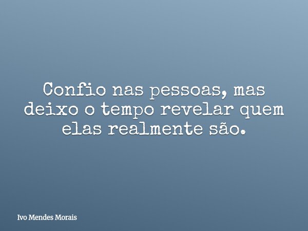 Confio nas pessoas, mas deixo o tempo revelar quem elas realmente são.... Frase de Ivo Mendes Morais.