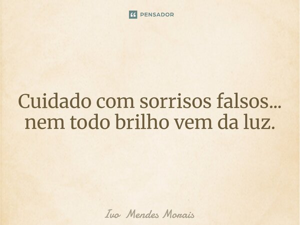 Cuidado com sorrisos falsos... nem todo brilho vem da luz.... Frase de Ivo Mendes Morais.