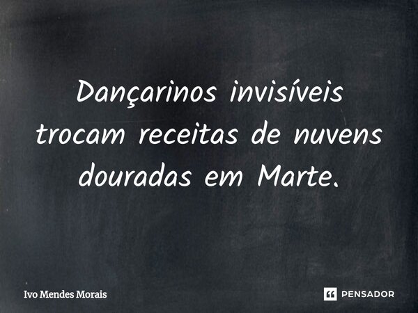 ⁠Dançarinos invisíveis trocam receitas de nuvens douradas em Marte.... Frase de Ivo Mendes Morais.