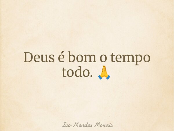 Deus é bom o tempo todo. 🙏... Frase de Ivo Mendes Morais.