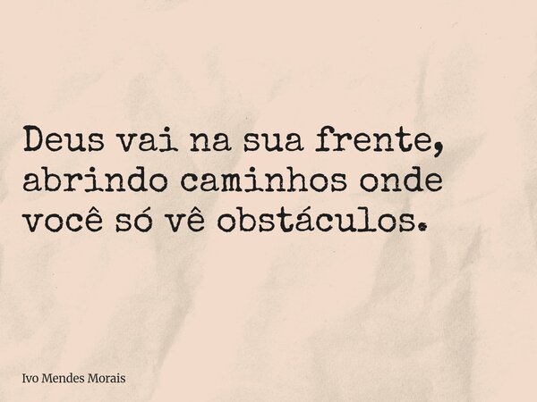 Deus vai na sua frente, abrindo caminhos onde você só vê obstáculos.... Frase de Ivo Mendes Morais.