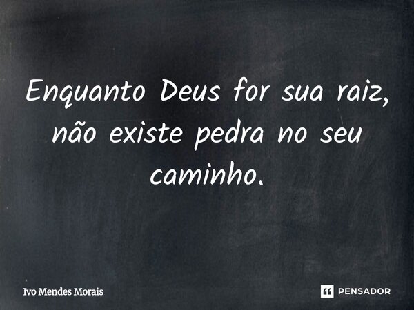 ⁠Enquanto Deus for sua raiz, não existe pedra no seu caminho.... Frase de Ivo Mendes Morais.