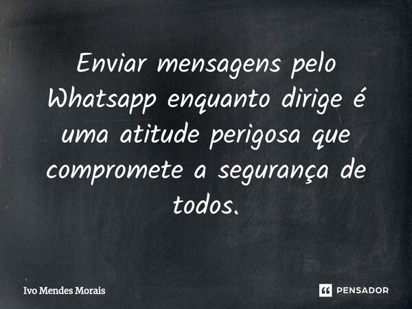 Enviar mensagens pelo Whatsapp enquanto dirige é uma atitude perigosa que compromete a segurança de todos.... Frase de Ivo Mendes Morais.