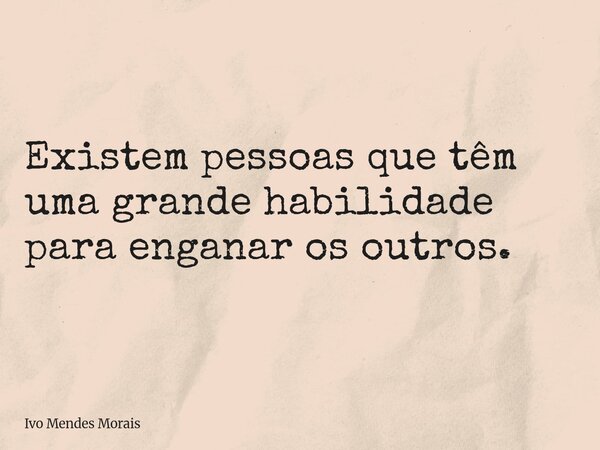 Existem pessoas que têm uma grande habilidade para enganar os outros.... Frase de Ivo Mendes Morais.