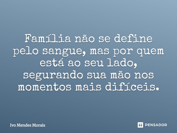 ⁠Família não se define pelo sangue, mas por quem está ao seu lado, segurando sua mão nos momentos mais difíceis.... Frase de Ivo Mendes Morais.