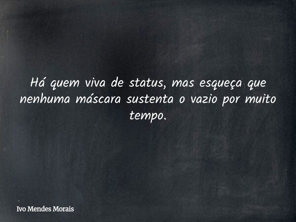 Há quem viva de status, mas esqueça que nenhuma máscara sustenta o vazio por muito tempo.... Frase de Ivo Mendes Morais.
