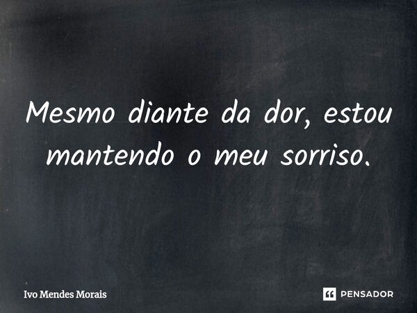 ⁠Mesmo diante da dor, estou mantendo o meu sorriso.... Frase de Ivo Mendes Morais.