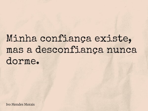 Minha confiança existe, mas a desconfiança nunca dorme.... Frase de Ivo Mendes Morais.