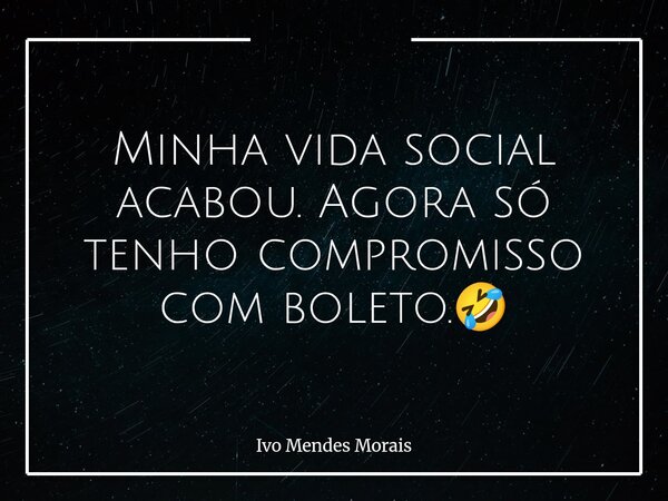Minha vida social acabou. Agora só tenho compromisso com boleto.🤣... Frase de Ivo Mendes Morais.