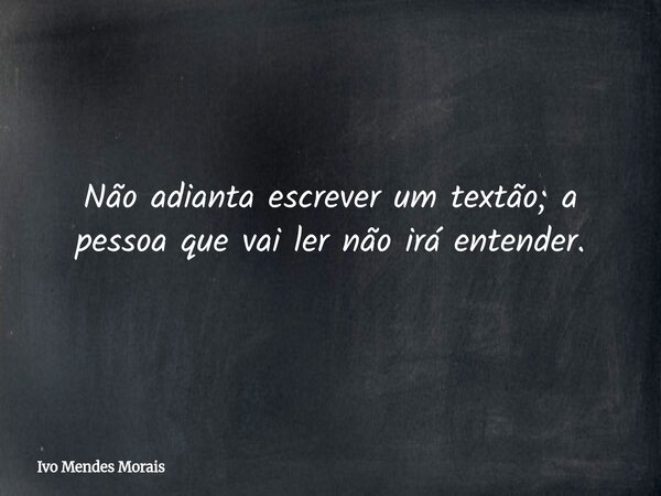 Não adianta escrever um textão; a pessoa que vai ler não irá entender.... Frase de Ivo Mendes Morais.