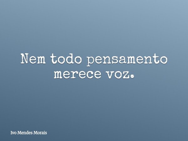Nem todo pensamento merece voz.... Frase de Ivo Mendes Morais.