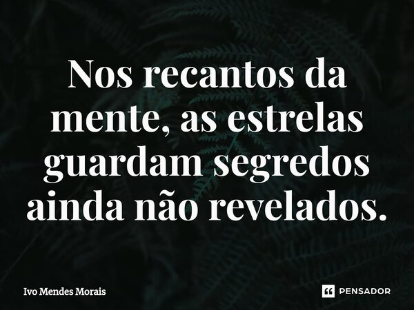 Nos recantos da mente, as estrelas guardam segredos ainda não revelados.... Frase de Ivo Mendes Morais.