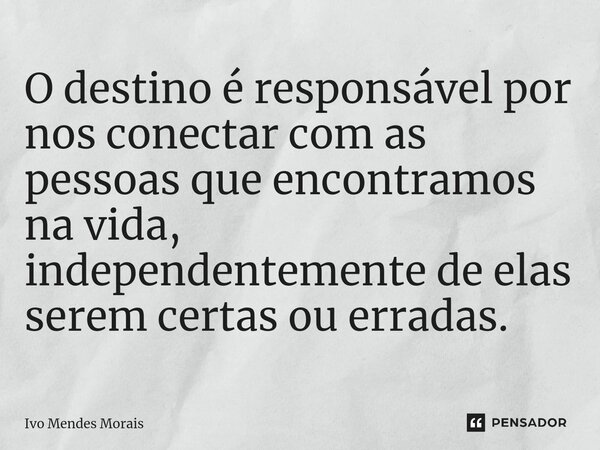 ⁠O destino é responsável por nos conectar com as pessoas que encontramos na vida, independentemente de elas serem certas ou erradas.... Frase de Ivo Mendes Morais.