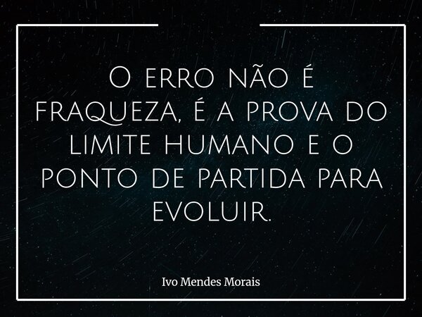 O erro não é fraqueza, é a prova do limite humano e o ponto de partida para evoluir.... Frase de Ivo Mendes Morais.
