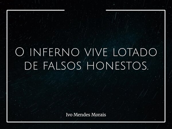 O inferno vive lotado de falsos honestos.... Frase de Ivo Mendes Morais.