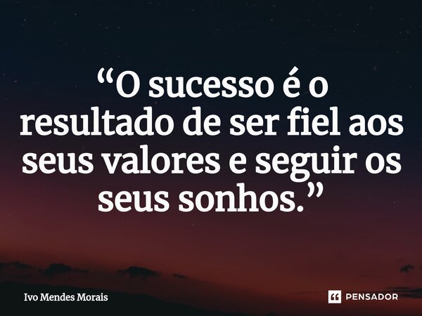 ⁠“O sucesso é o resultado de ser fiel aos seus valores e seguir os seus sonhos.”... Frase de Ivo Mendes Morais.