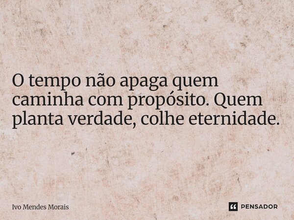 O tempo não apaga quem caminha com propósito. Quem planta verdade, colhe eternidade.... Frase de Ivo Mendes Morais.