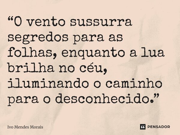 ⁠“O vento sussurra segredos para as folhas, enquanto a lua brilha no céu, iluminando o caminho para o desconhecido.”... Frase de Ivo Mendes Morais.