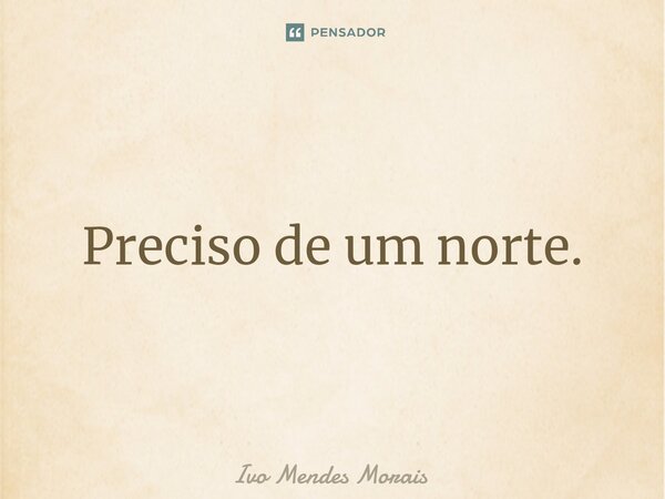 ⁠Preciso de um norte.... Frase de Ivo Mendes Morais.