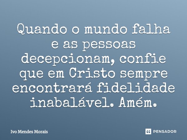 Quando o mundo falha e as pessoas decepcionam, confie que em Cristo sempre encontrará fidelidade inabalável. Amém.... Frase de Ivo Mendes Morais.