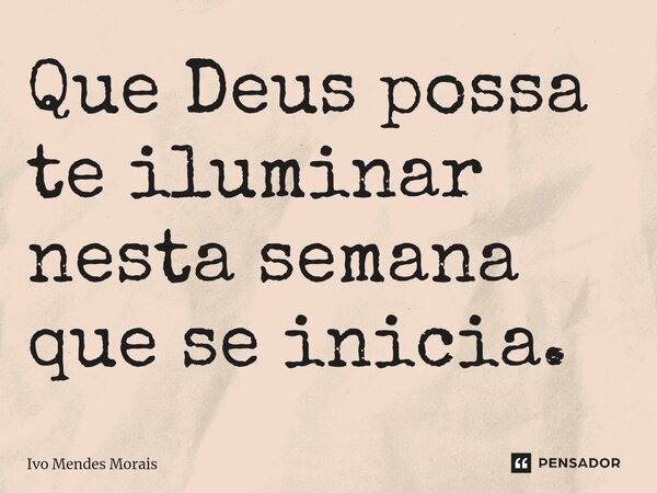 ⁠Que Deus possa te iluminar nesta semana que se inicia.... Frase de Ivo Mendes Morais.