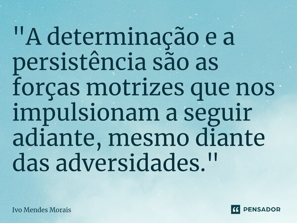 ⁠"A determinação e a persistência são as forças motrizes que nos impulsionam a seguir adiante, mesmo diante das adversidades."... Frase de Ivo Mendes Morais.