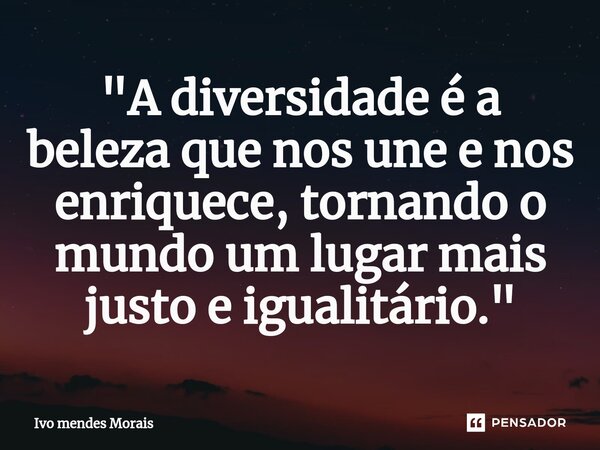 ⁠"A diversidade é a beleza que nos une e nos enriquece, tornando o mundo um lugar mais justo e igualitário."... Frase de Ivo Mendes Morais.