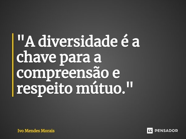 ⁠"A diversidade é a chave para a compreensão e respeito mútuo."... Frase de Ivo Mendes Morais.