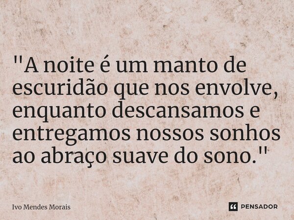 ⁠"A noite é um manto de escuridão que nos envolve, enquanto descansamos e entregamos nossos sonhos ao abraço suave do sono."... Frase de Ivo Mendes Morais.