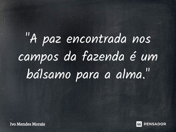 ⁠"A paz encontrada nos campos da fazenda é um bálsamo para a alma."... Frase de Ivo Mendes Morais.