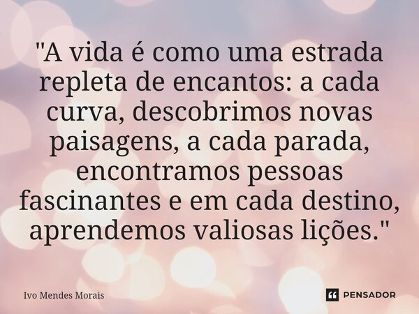 ⁠"A vida é como uma estrada repleta de encantos: a cada curva, descobrimos novas paisagens, a cada parada, encontramos pessoas fascinantes e em cada destin... Frase de Ivo Mendes Morais.