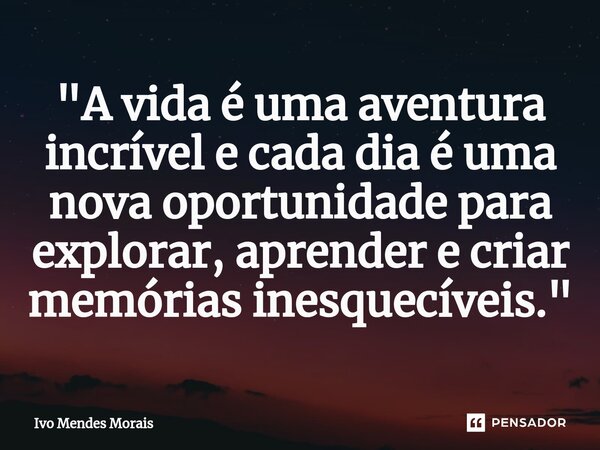 ⁠"A vida é uma aventura incrível e cada dia é uma nova oportunidade para explorar, aprender e criar memórias inesquecíveis."... Frase de Ivo Mendes Morais.