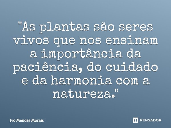 ⁠"As plantas são seres vivos que nos ensinam a importância da paciência, do cuidado e da harmonia com a natureza."... Frase de Ivo Mendes Morais.