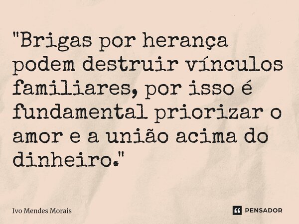 ⁠"Brigas por herança podem destruir vínculos familiares, por isso é fundamental priorizar o amor e a união acima do dinheiro."... Frase de Ivo Mendes Morais.