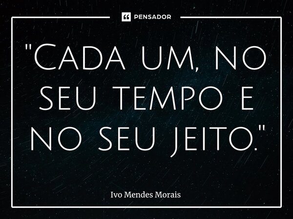 ⁠"Cada um, no seu tempo e no seu jeito."... Frase de Ivo Mendes Morais.