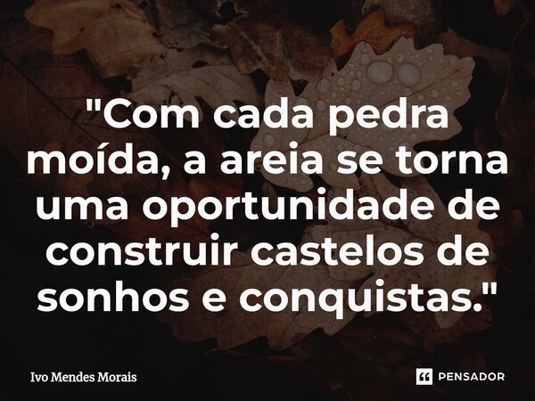 ⁠"Com cada pedra moída, a areia se torna uma oportunidade de construir castelos de sonhos e conquistas."... Frase de Ivo Mendes Morais.