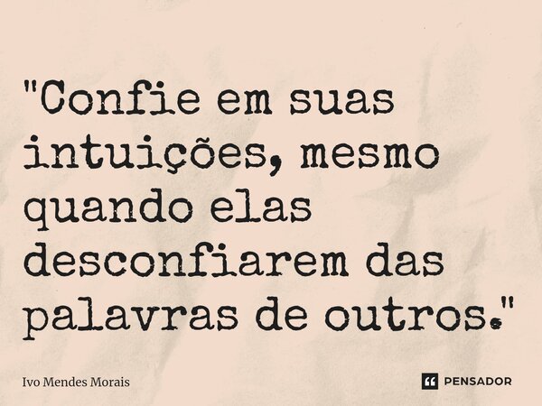 ⁠"Confie em suas intuições, mesmo quando elas desconfiarem das palavras de outros."... Frase de Ivo Mendes Morais.