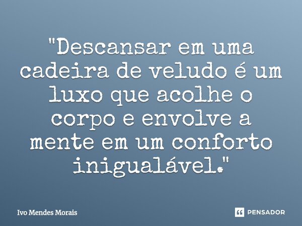 ⁠"Descansar em uma cadeira de veludo é um luxo que acolhe o corpo e envolve a mente em um conforto inigualável."... Frase de Ivo Mendes Morais.