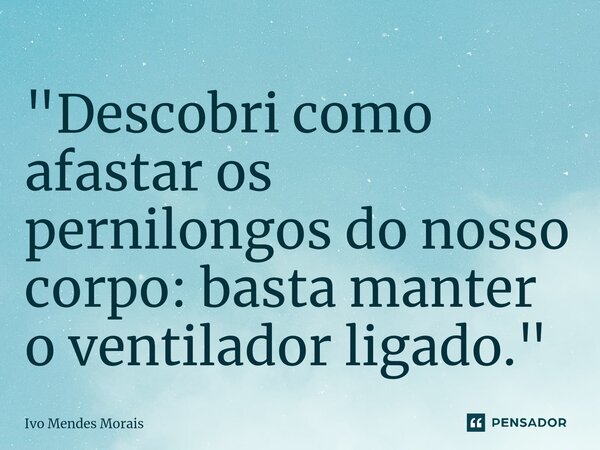 ⁠"Descobri como afastar os pernilongos do nosso corpo: basta manter o ventilador ligado."... Frase de Ivo Mendes Morais.