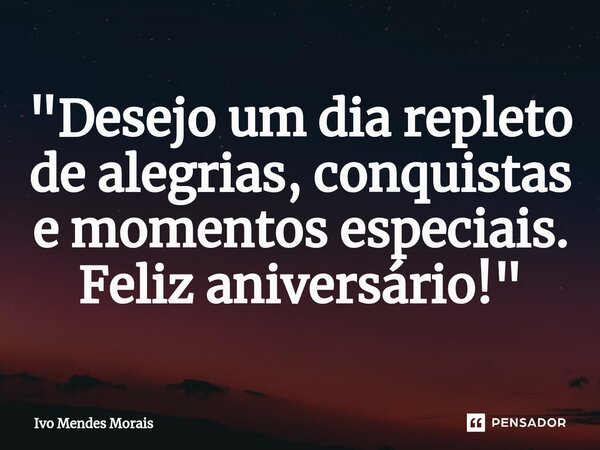 ⁠"Desejo um dia repleto de alegrias, conquistas e momentos especiais. Feliz aniversário!"... Frase de Ivo Mendes Morais.