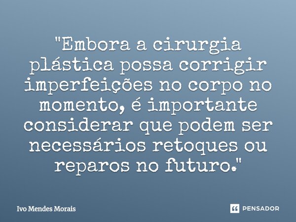 ⁠"Embora a cirurgia plástica possa corrigir imperfeições no corpo no momento, é importante considerar que podem ser necessários retoques ou reparos no futu... Frase de Ivo Mendes Morais.