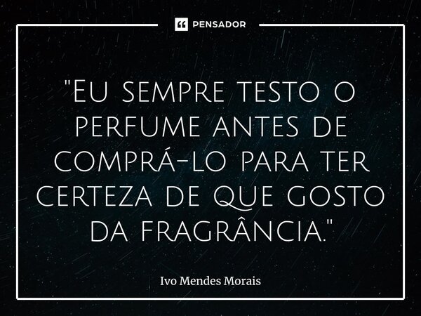 ⁠"Eu sempre testo o perfume antes de comprá-lo para ter certeza de que gosto da fragrância."... Frase de Ivo Mendes Morais.