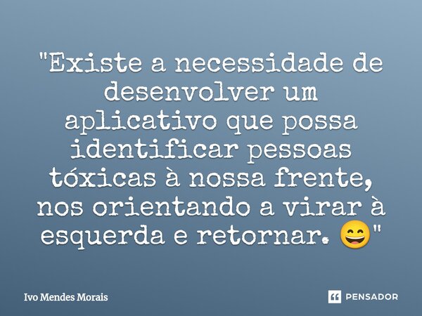 ⁠"Existe a necessidade de desenvolver um aplicativo que possa identificar pessoas tóxicas à nossa frente, nos orientando a virar à esquerda e retornar. 😄&q... Frase de Ivo Mendes Morais.