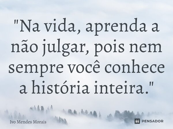 ⁠"Na vida, aprenda a não julgar, pois nem sempre você conhece a história inteira."... Frase de Ivo Mendes Morais.