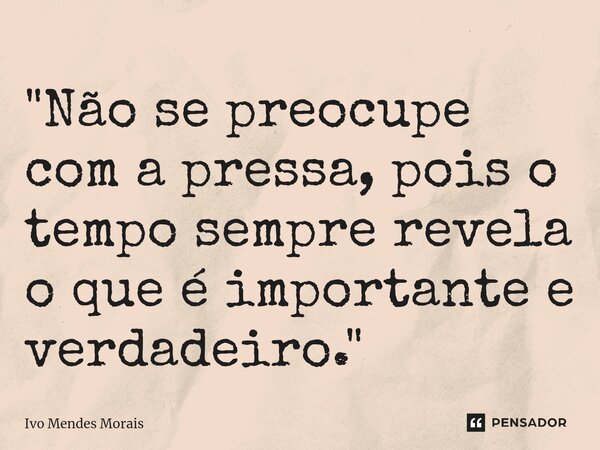 ⁠"Não se preocupe com a pressa, pois o tempo sempre revela o que é importante e verdadeiro."... Frase de Ivo Mendes Morais.